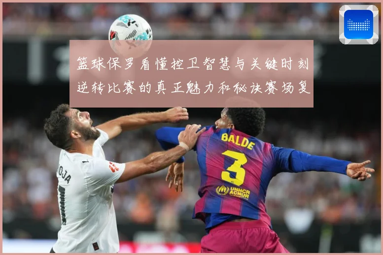 篮球保罗看懂控卫智慧与关键时刻逆转比赛的真正魅力和秘诀赛场复盘：最新赛事动态与深度分析