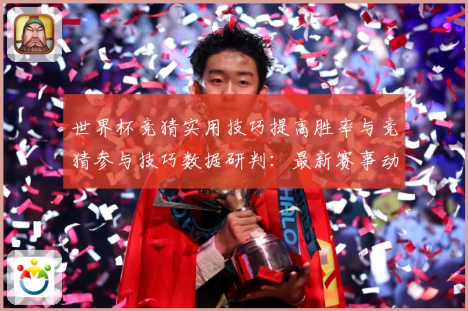 世界杯竞猜实用技巧提高胜率与竞猜参与技巧数据研判：最新赛事动态与深度分析
