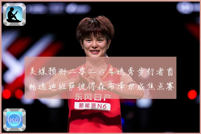 美媒预测二零二六年选秀步行者首轮选迪班萨彼得森布泽尔成焦点赛场复盘：最新赛事动态与深度分析