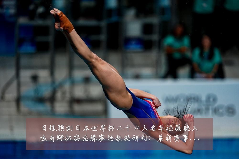 日媒预测日本世界杯二十六人名单远藤航入选南野拓实无缘赛场数据研判：最新赛事动态与深度分析