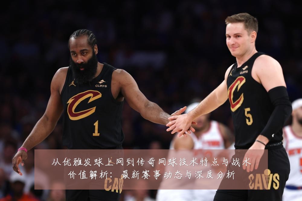 从优雅发球上网到传奇网球技术特点与战术价值解析：最新赛事动态与深度分析