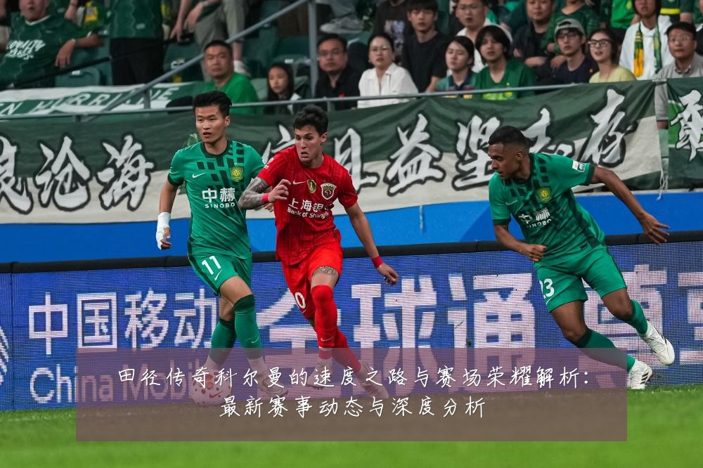 田径传奇科尔曼的速度之路与赛场荣耀解析：最新赛事动态与深度分析