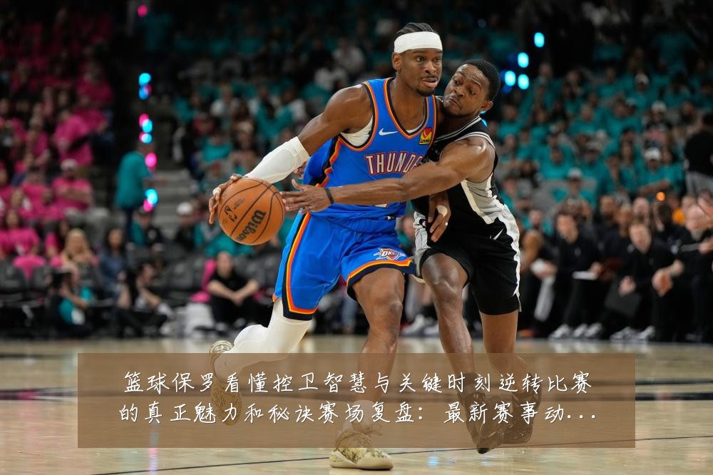 篮球保罗看懂控卫智慧与关键时刻逆转比赛的真正魅力和秘诀赛场复盘：最新赛事动态与深度分析