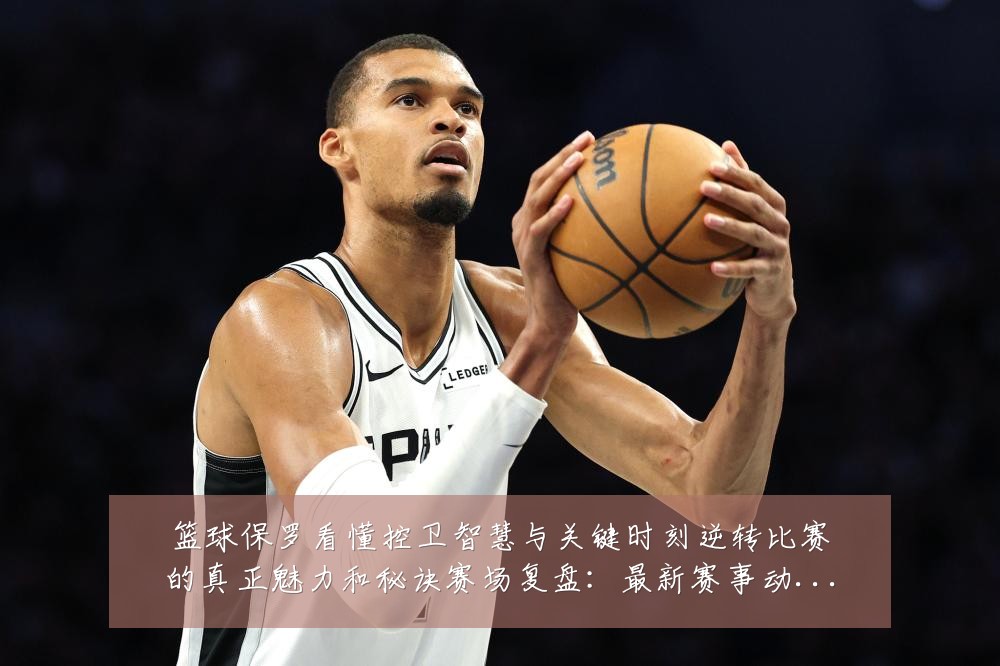 篮球保罗看懂控卫智慧与关键时刻逆转比赛的真正魅力和秘诀赛场复盘：最新赛事动态与深度分析